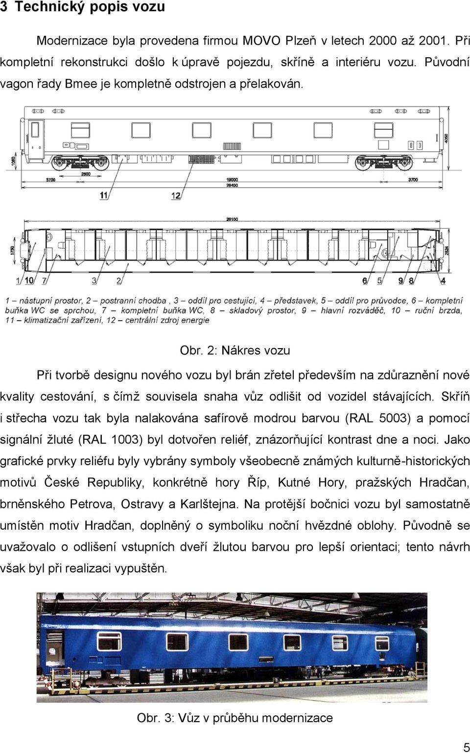 2: Nákres vozu Při tvorbě designu nového vozu byl brán zřetel především na zdůraznění nové kvality cestování, s čímţ souvisela snaha vůz odlišit od vozidel stávajících.