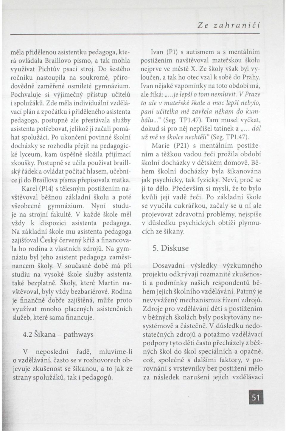 Zde měla individuální vzdělávací plán a zpočátku i přiděleného asistenta pedagoga, postupné ale přestávala služby asistenta potřebovat, jelikož jí začali pomáhat spolužáci.