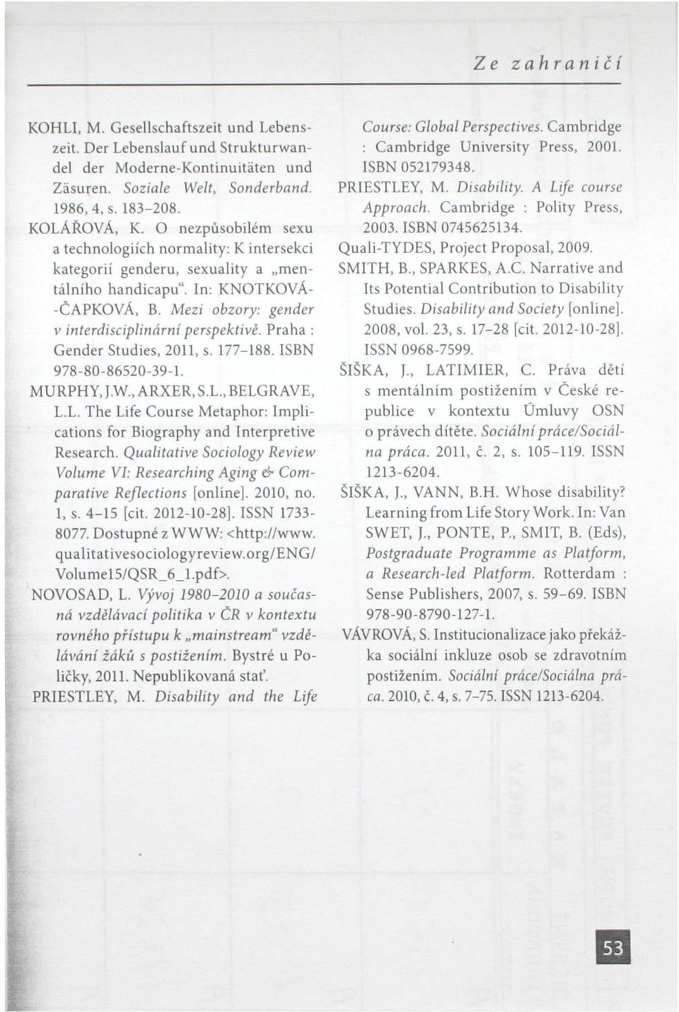 Praha : Gender Studies, 2011, s. 177-188. ISBN 978-80-86520-39-1. MURPHY, J.W., ARXER, S.L., BELGRAVE, L.L. The Life Course Metaphor: Implications for Biography and Interpretive Research.