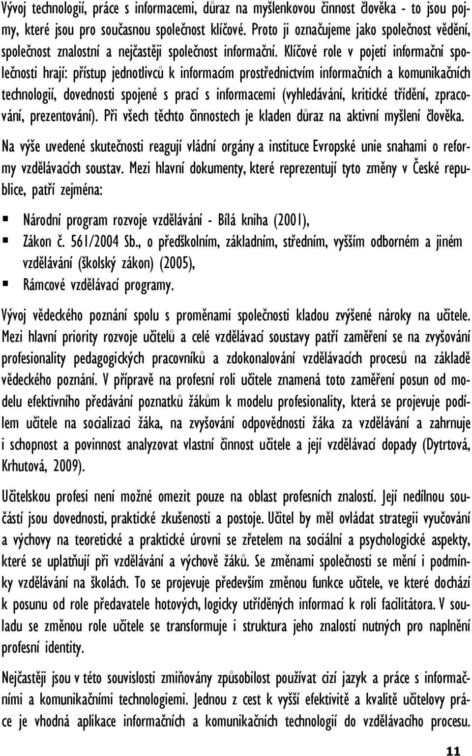 Klíčové role v pojetí informační společnosti hrají: přístup jednotlivců k informacím prostřednictvím informačních a komunikačních technologií, dovednosti spojené s prací s informacemi (vyhledávání,