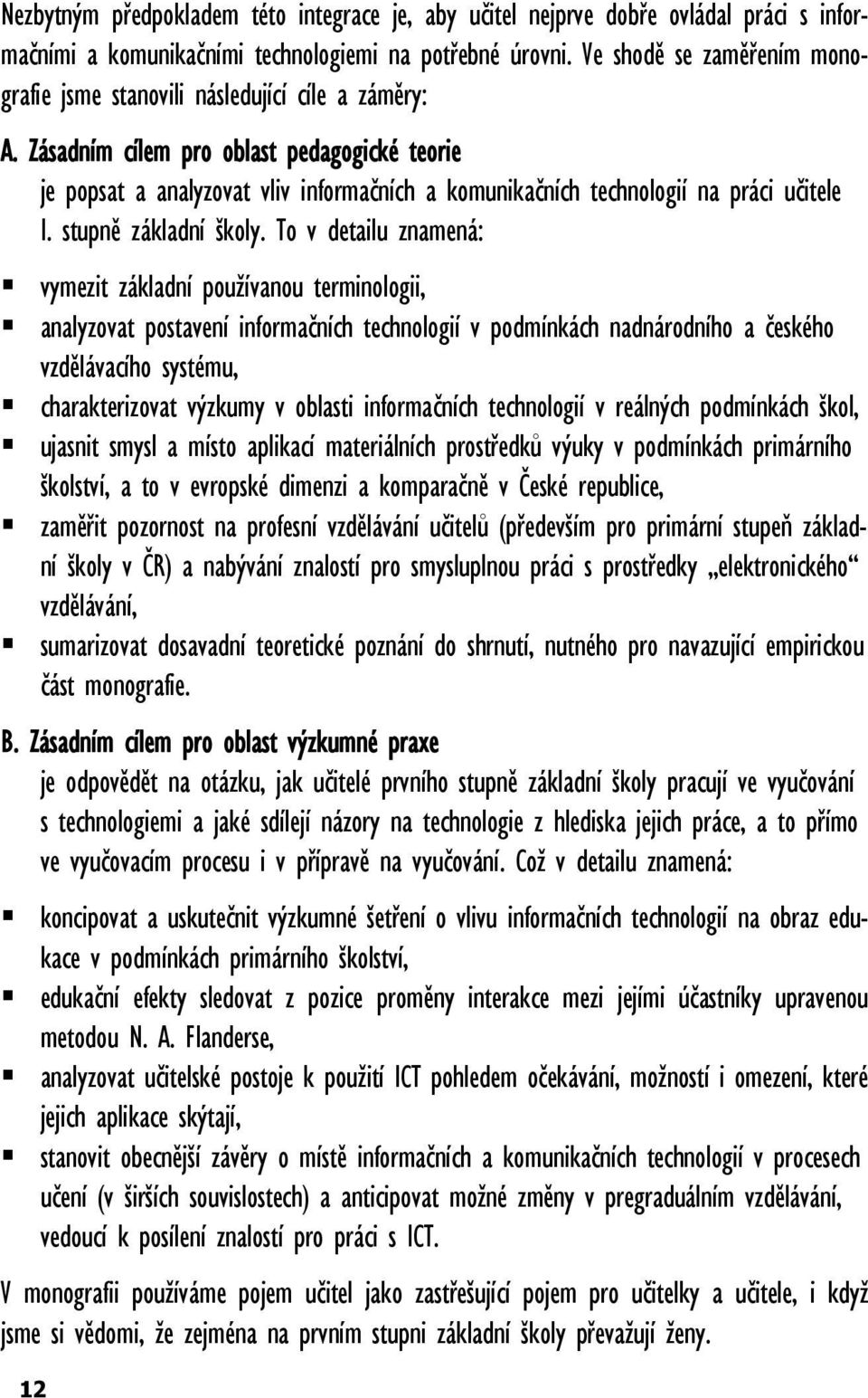 Zásadním cílem pro oblast pedagogické teorie je popsat a analyzovat vliv informačních a komunikačních technologií na práci učitele I. stupně základní školy.