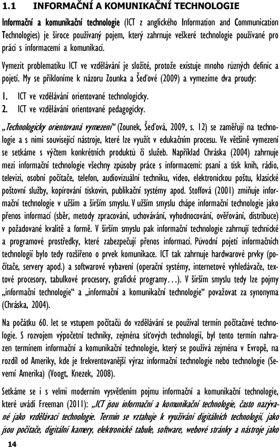 My se přikloníme k názoru Zounka a Šeďové (2009) a vymezíme dva proudy: 1. ICT ve vzdělávání orientované technologicky. 2. ICT ve vzdělávání orientované pedagogicky.