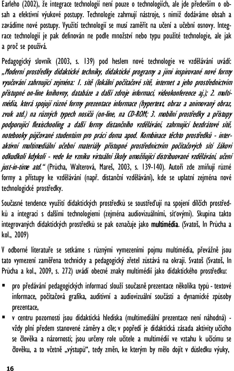 Integrace technologií je pak definován ne podle množství nebo typu použité technologie, ale jak a proč se používá. Pedagogický slovník (2003, s.