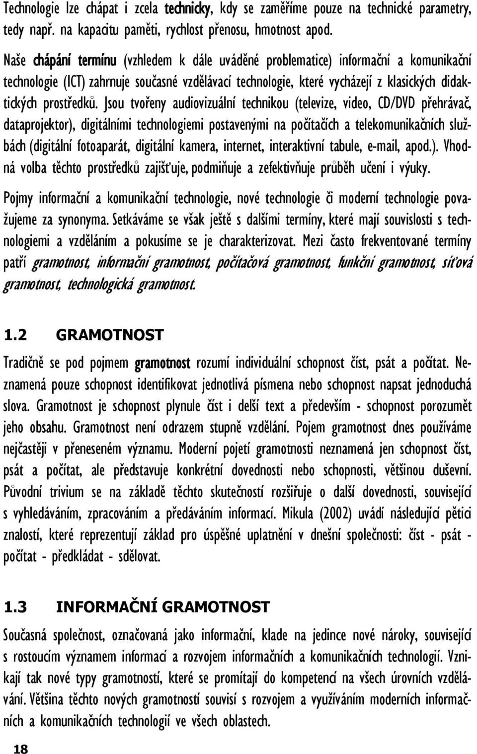 Jsou tvořeny audiovizuální technikou (televize, video, CD/DVD přehrávač, dataprojektor), digitálními technologiemi postavenými na počítačích a telekomunikačních službách (digitální fotoaparát,