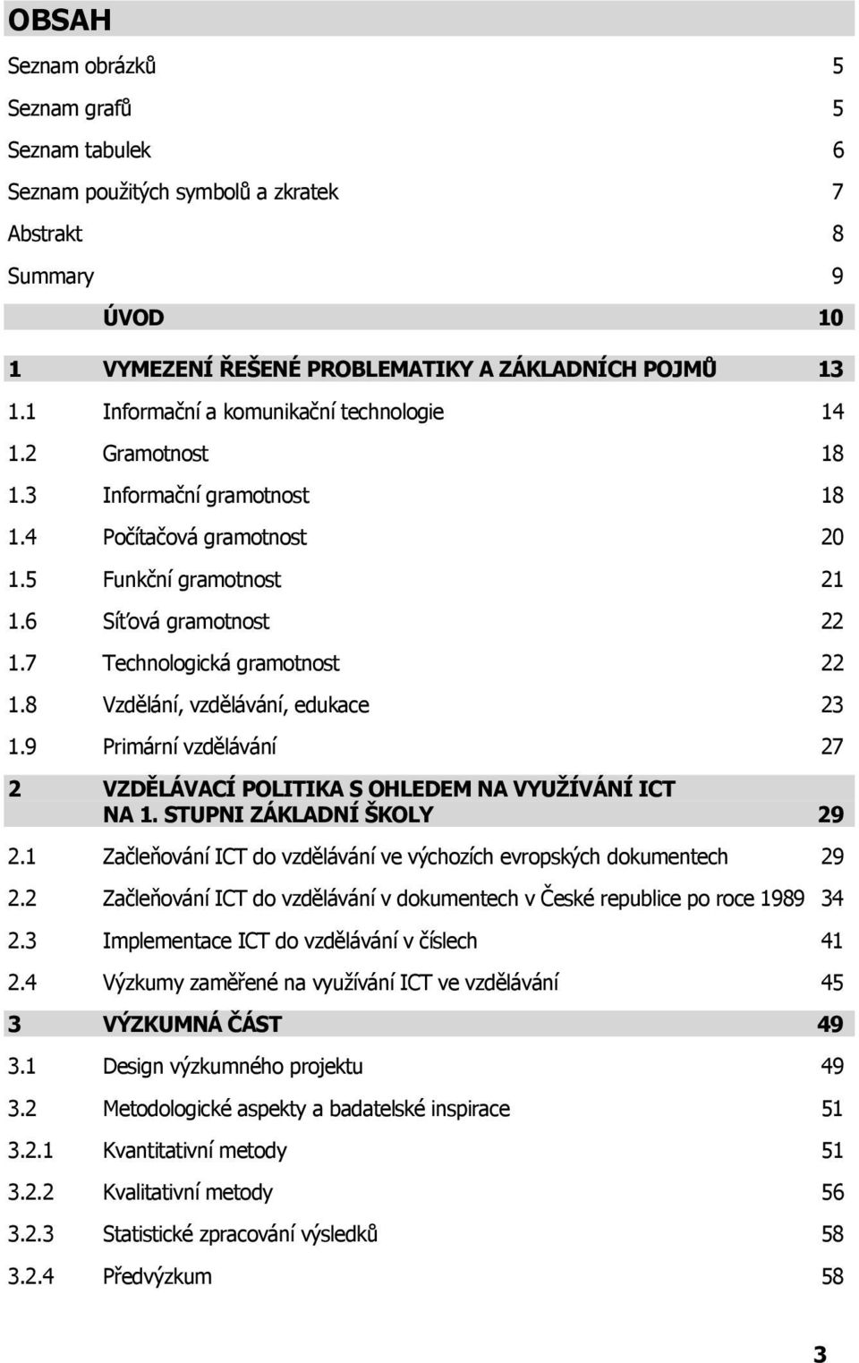 7 Technologická gramotnost 22 1.8 Vzdělání, vzdělávání, edukace 23 1.9 Primární vzdělávání 27 2 VZDĚLÁVACÍ POLITIKA S OHLEDEM NA VYUŽÍVÁNÍ ICT NA 1. STUPNI ZÁKLADNÍ ŠKOLY 29 2.