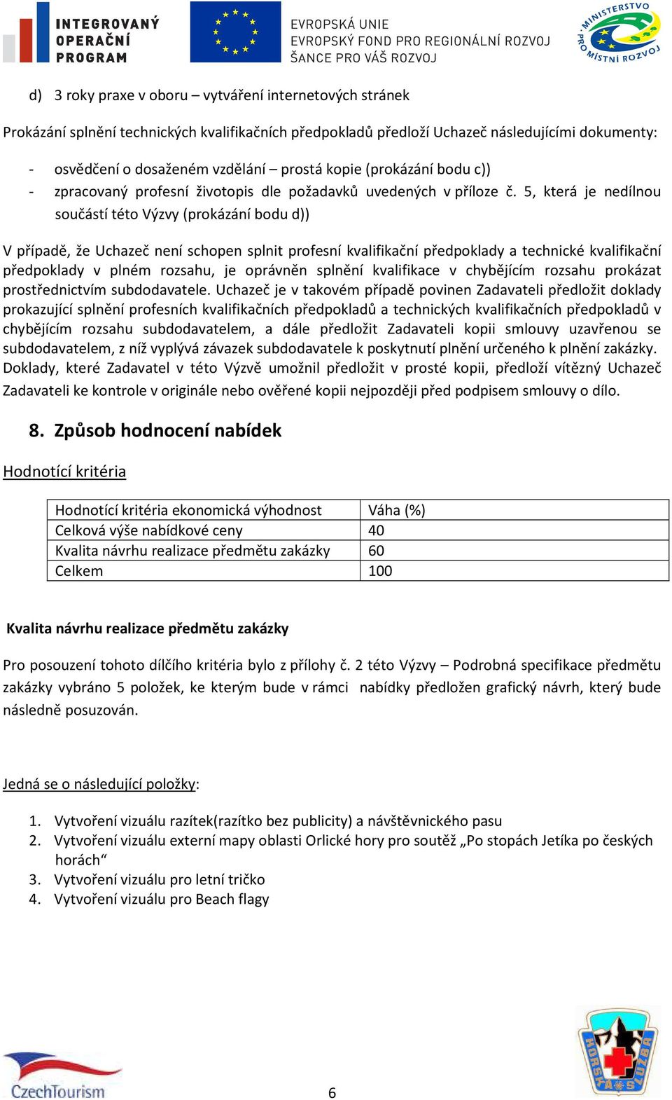 5, která je nedílnou součástí této Výzvy (prokázání bodu d)) V případě, že Uchazeč není schopen splnit profesní kvalifikační předpoklady a technické kvalifikační předpoklady v plném rozsahu, je