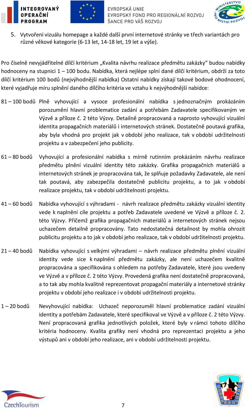 Nabídka, která nejlépe splní dané dílčí kritérium, obdrží za toto dílčí kritérium 100 bodů (nejvýhodnější nabídka) Ostatní nabídky získají takové bodové ohodnocení, které vyjadřuje míru splnění