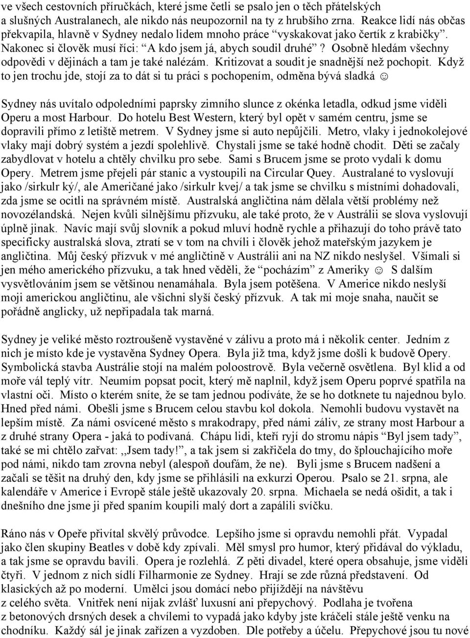 Osobně hledám všechny odpovědi v dějinách a tam je také nalézám. Kritizovat a soudit je snadnější než pochopit.