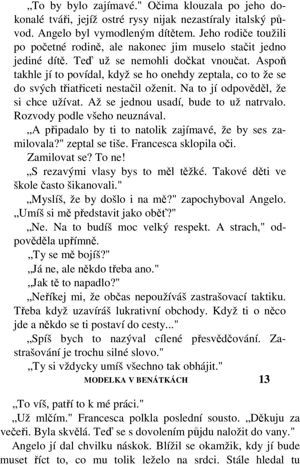 Aspoň takhle jí to povídal, když se ho onehdy zeptala, co to že se do svých třiatřiceti nestačil oženit. Na to jí odpověděl, že si chce užívat. Až se jednou usadí, bude to už natrvalo.