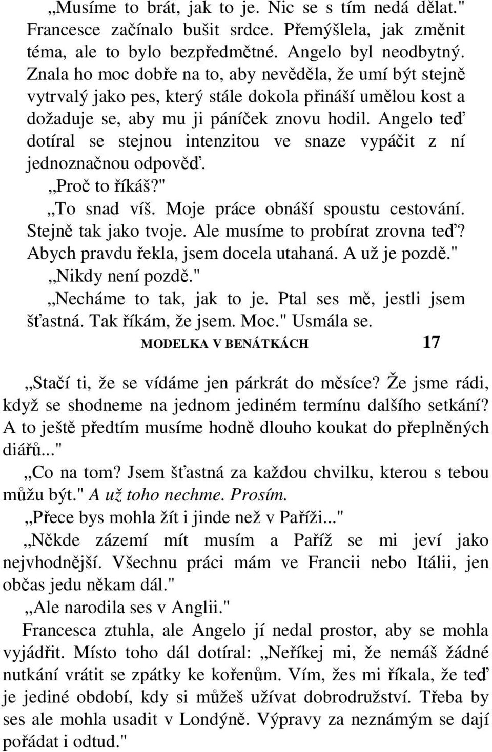 Angelo teď dotíral se stejnou intenzitou ve snaze vypáčit z ní jednoznačnou odpověď. Proč to říkáš?" To snad víš. Moje práce obnáší spoustu cestování. Stejně tak jako tvoje.