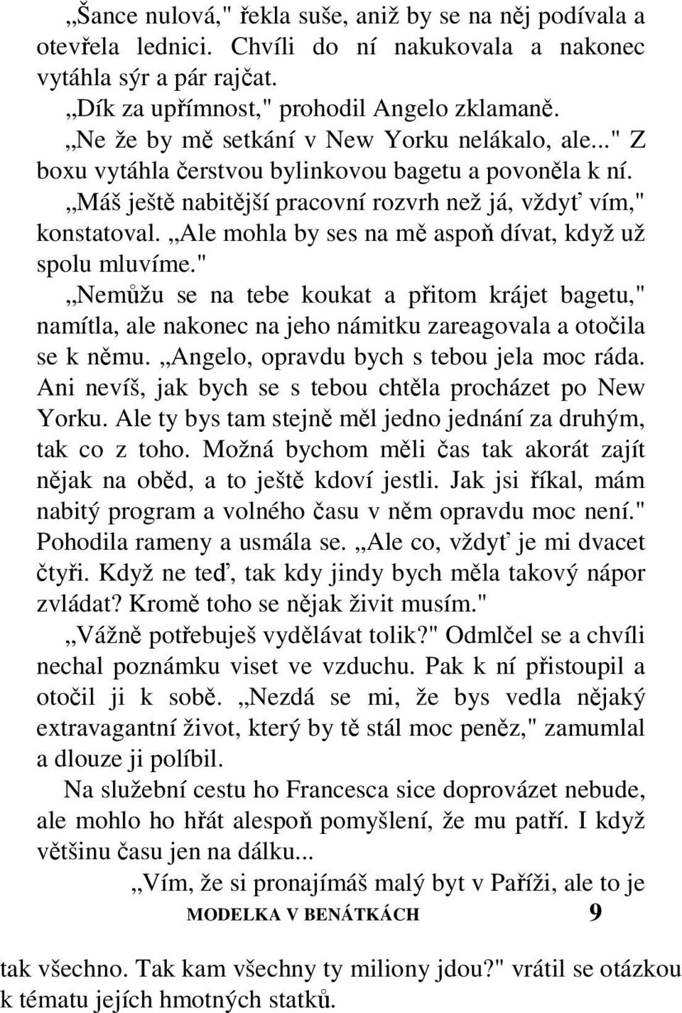 Ale mohla by ses na mě aspoň dívat, když už spolu mluvíme." Nemůžu se na tebe koukat a přitom krájet bagetu," namítla, ale nakonec na jeho námitku zareagovala a otočila se k němu.