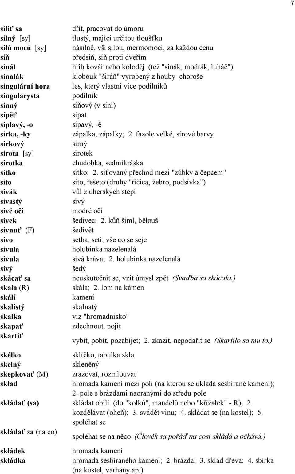 sirka, -ky z palka, z palky; 2. fazole velkè, sìrovè barvy sirkov sirn sirota [sy] sirotek sirotka chudobka, sedmikr ska sìtko sìtko; 2.