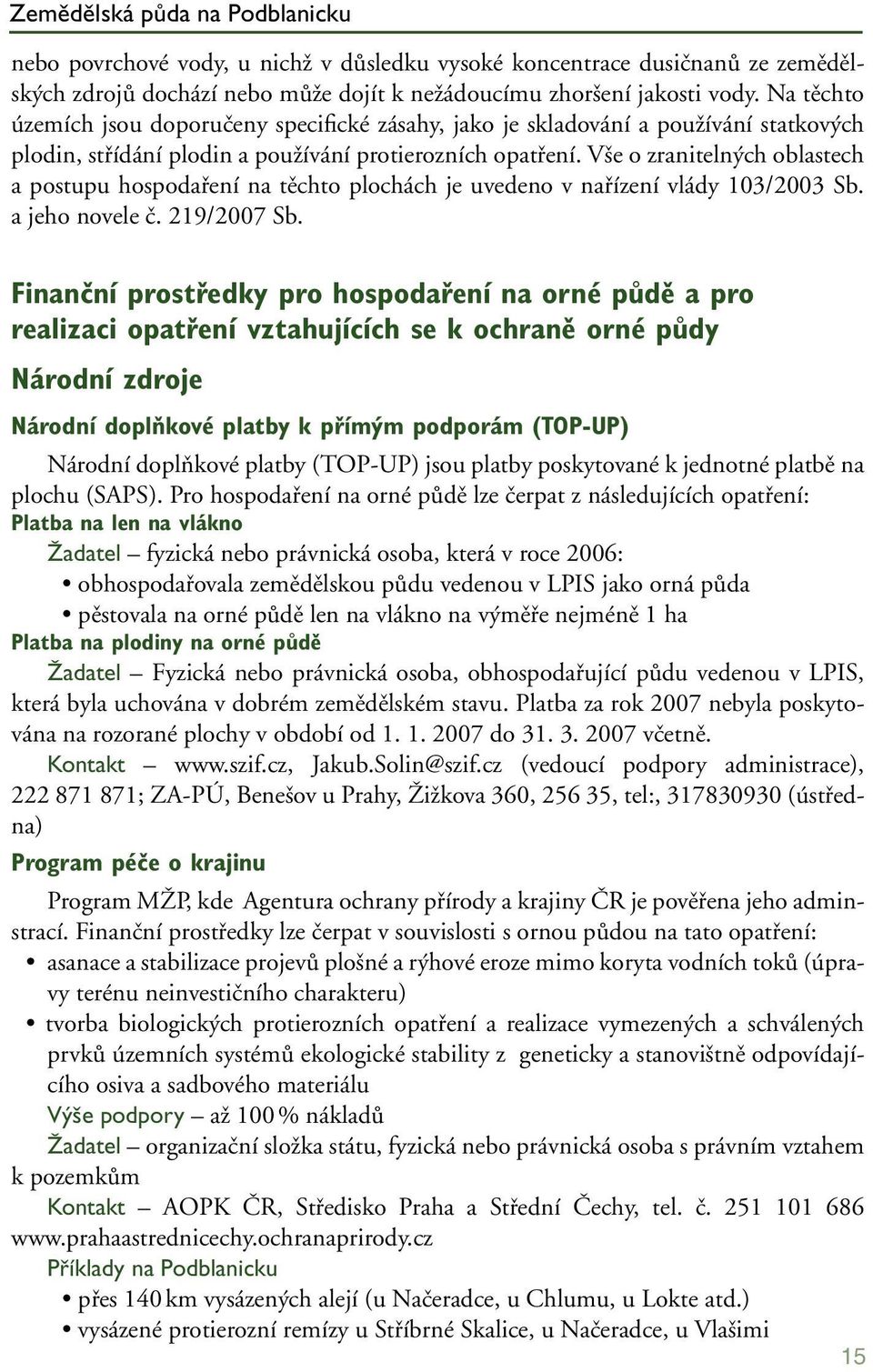 Vše o zranitelných oblastech a postupu hospodaření na těchto plochách je uvedeno v nařízení vlády 103/2003 Sb. a jeho novele č. 219/2007 Sb.