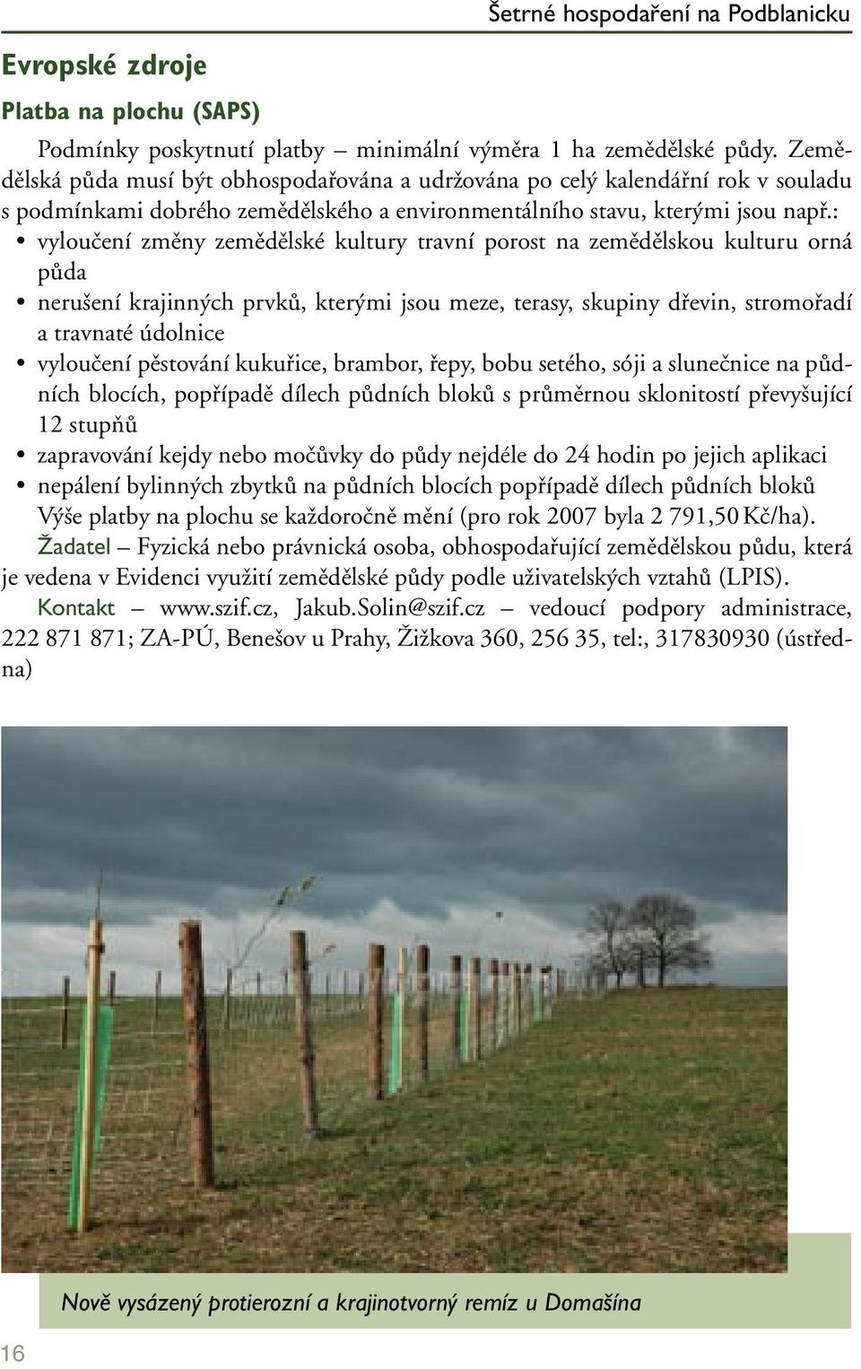 : vyloučení změny zemědělské kultury travní porost na zemědělskou kulturu orná půda nerušení krajinných prvků, kterými jsou meze, terasy, skupiny dřevin, stromořadí a travnaté údolnice vyloučení