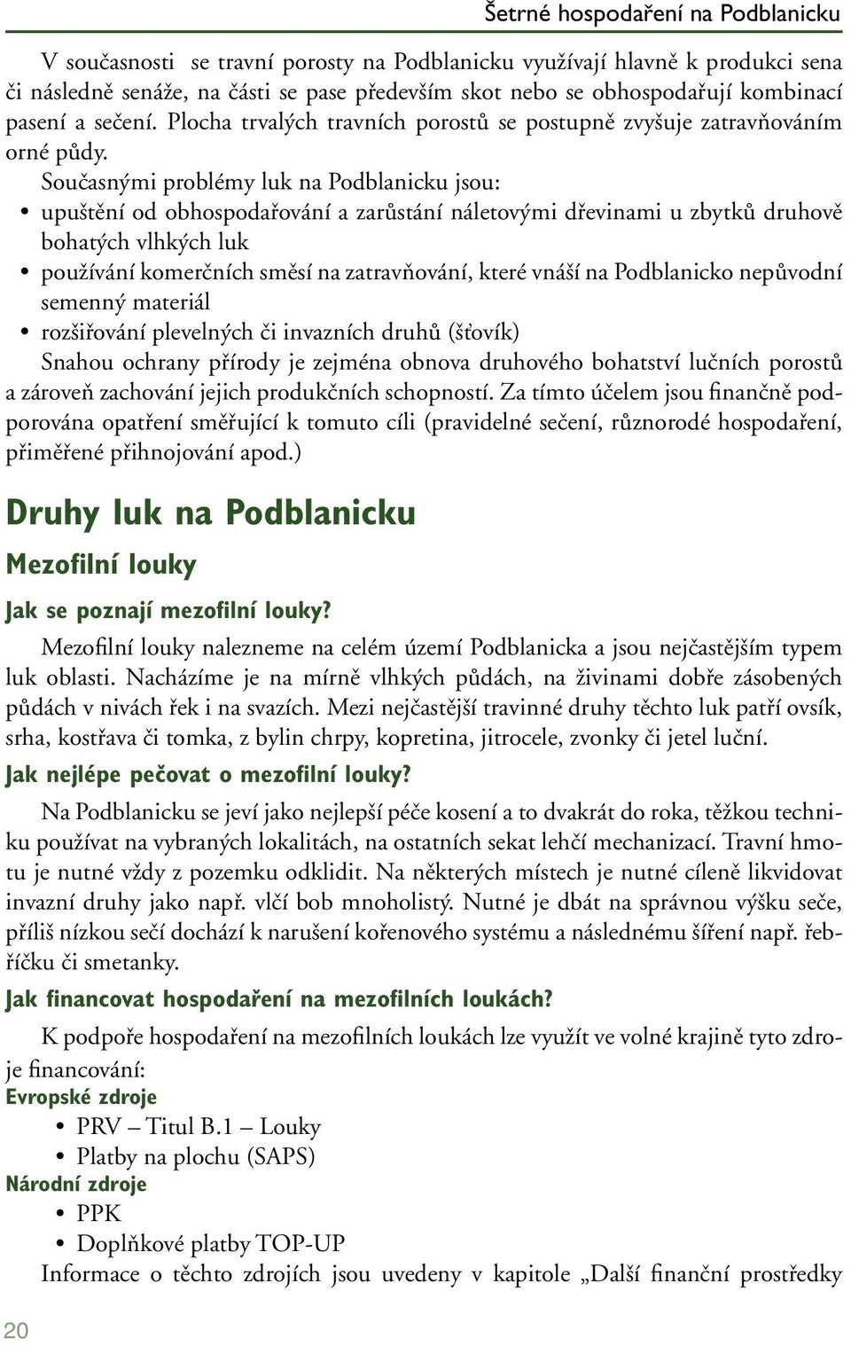 Současnými problémy luk na Podblanicku jsou: upuštění od obhospodařování a zarůstání náletovými dřevinami u zbytků druhově bohatých vlhkých luk používání komerčních směsí na zatravňování, které vnáší