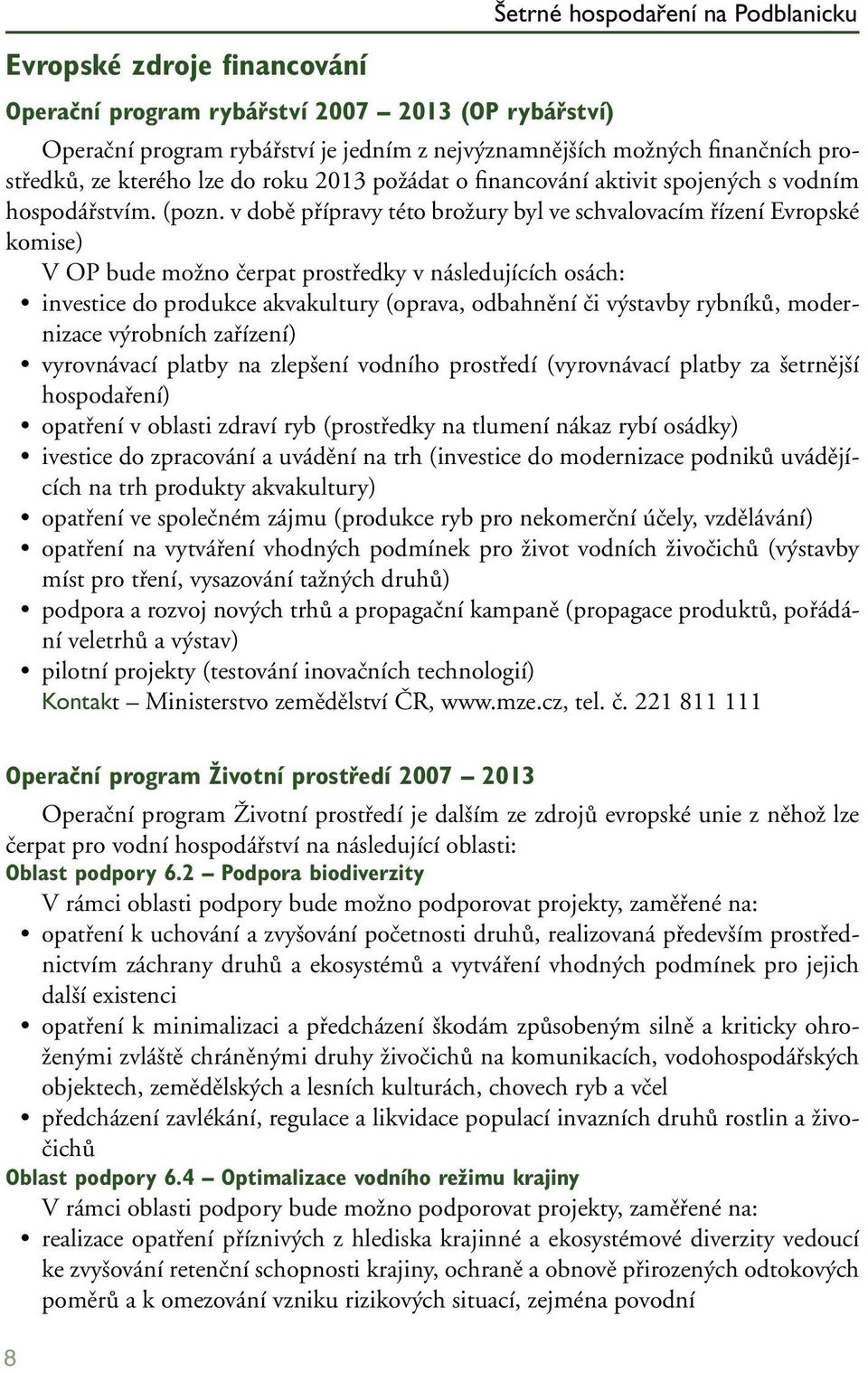 v době přípravy této brožury byl ve schvalovacím řízení Evropské komise) V OP bude možno čerpat prostředky v následujících osách: investice do produkce akvakultury (oprava, odbahnění či výstavby