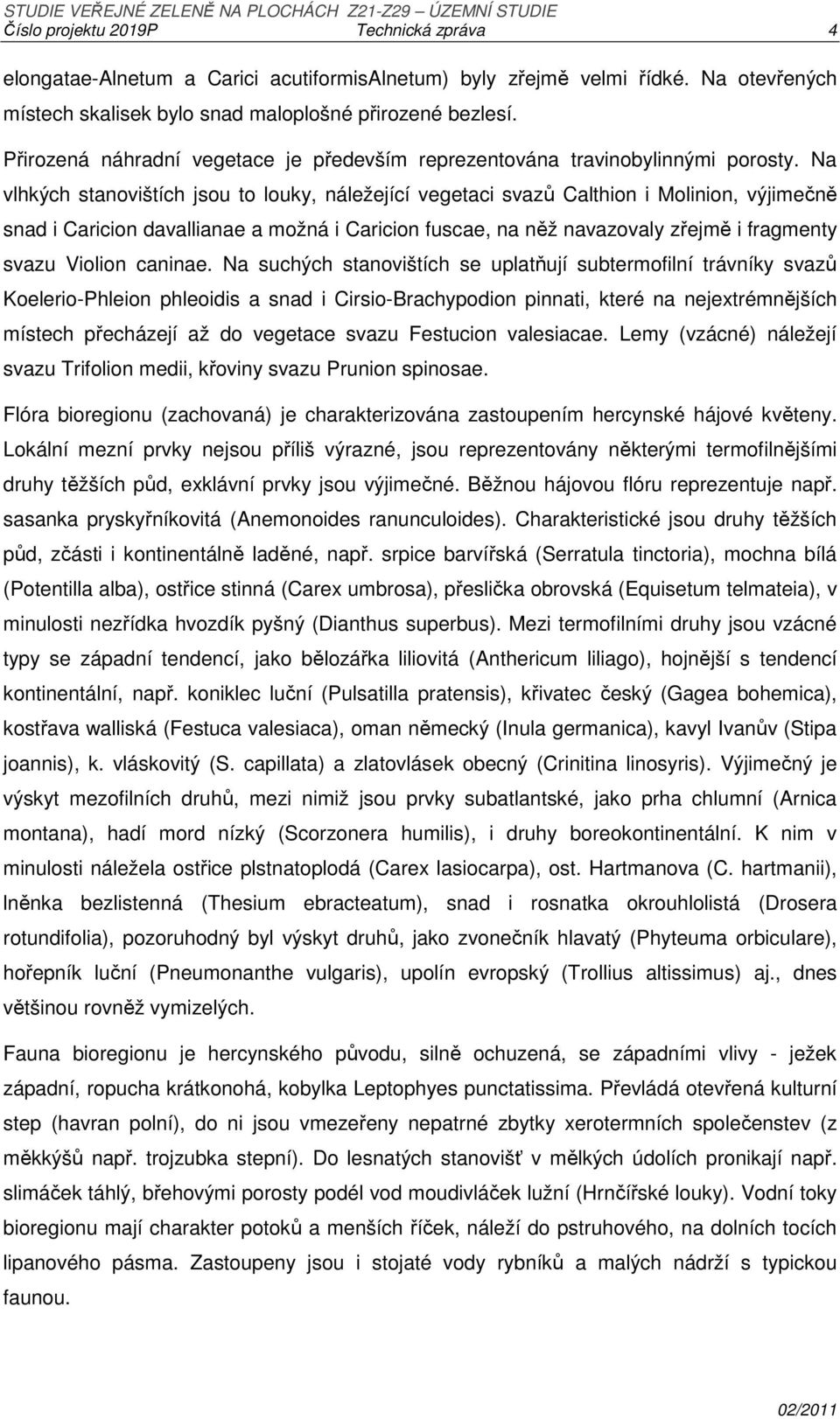 Na vlhkých stanovištích jsou to louky, náležející vegetaci svazů Calthion i Molinion, výjimečně snad i Caricion davallianae a možná i Caricion fuscae, na něž navazovaly zřejmě i fragmenty svazu