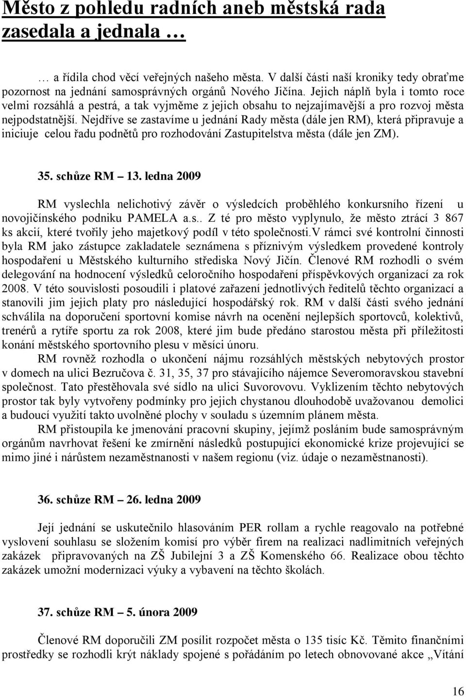 Nejdříve se zastavíme u jednání Rady města (dále jen RM), která připravuje a iniciuje celou řadu podnětů pro rozhodování Zastupitelstva města (dále jen ZM). 35. schůze RM 13.