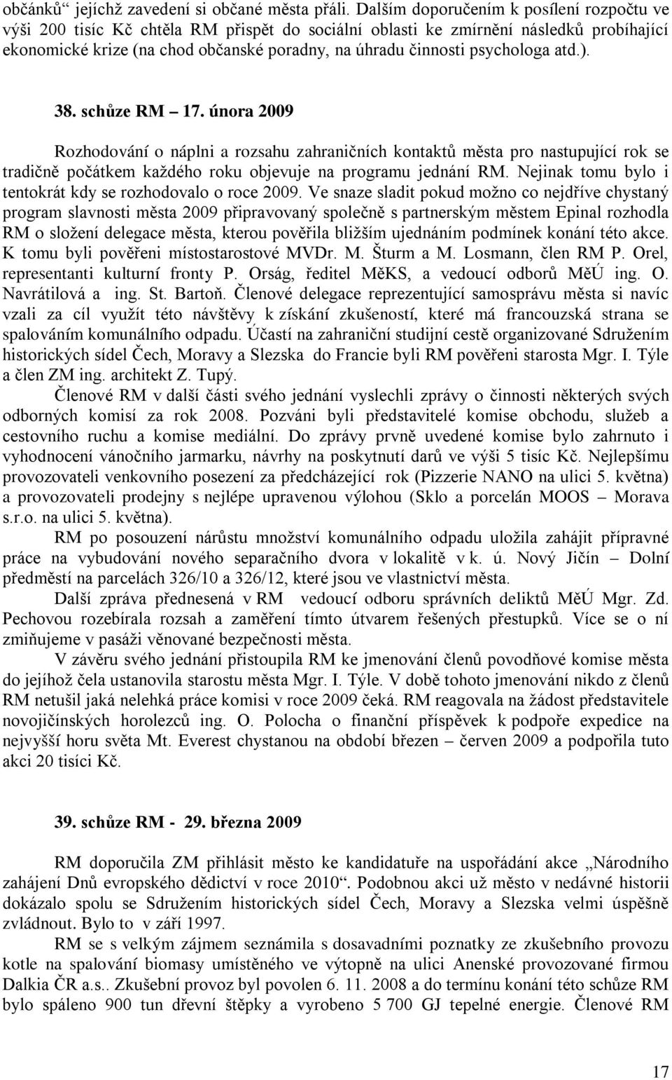 psychologa atd.). 38. schůze RM 17. února 2009 Rozhodování o náplni a rozsahu zahraničních kontaktů města pro nastupující rok se tradičně počátkem každého roku objevuje na programu jednání RM.