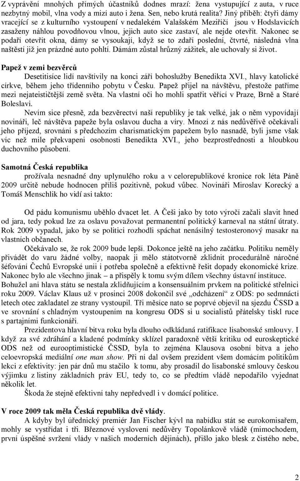 Nakonec se podaří otevřít okna, dámy se vysoukají, když se to zdaří poslední, čtvrté, následná vlna naštěstí již jen prázdné auto pohltí. Dámám zůstal hrůzný zážitek, ale uchovaly si život.