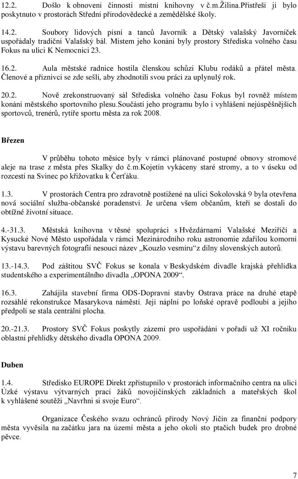 Členové a příznivci se zde sešli, aby zhodnotili svou práci za uplynulý rok. 20.2. Nově zrekonstruovaný sál Střediska volného času Fokus byl rovněž místem konání městského sportovního plesu.