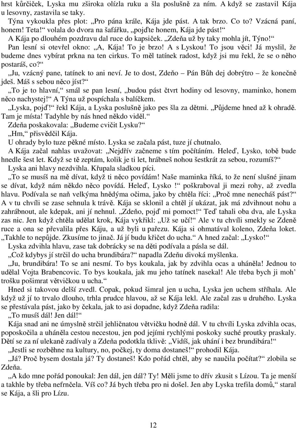 Pan lesní si otevřel okno: A, Kája! To je brzo! A s Lyskou! To jsou věci! Já myslil, že budeme dnes vybírat prkna na ten cirkus. To měl tatínek radost, když jsi mu řekl, že se o něho postaráš, co?