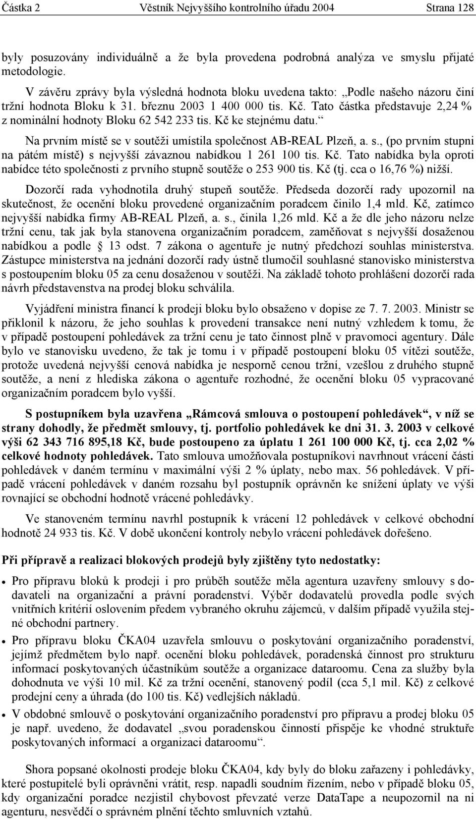 Tato částka představuje 2,24 % z nominální hodnoty Bloku 62 542 233 tis. Kč ke stejnému datu. Na prvním místě se v soutěži umístila společnost AB-REAL Plzeň, a. s., (po prvním stupni na pátém místě) s nejvyšší závaznou nabídkou 1 261 100 tis.