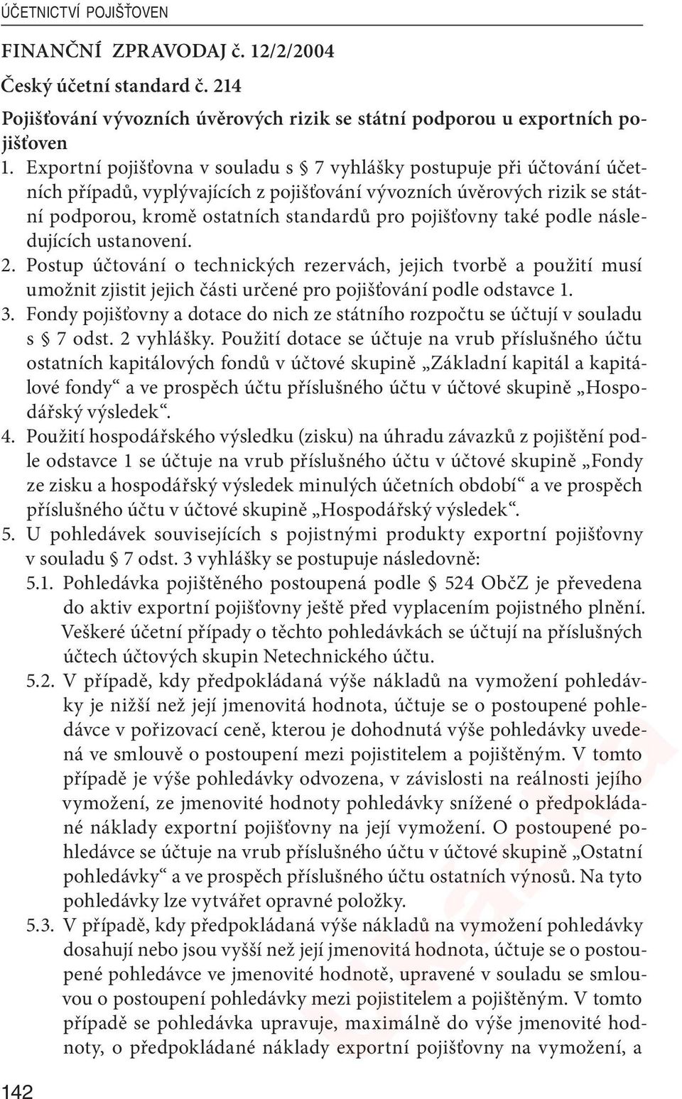 také podle následujících ustanovení. 2. Postup účtování o technických rezervách, jejich tvorbě a použití musí umožnit zjistit jejich části určené pro pojišťování podle odstavce 1. 3.