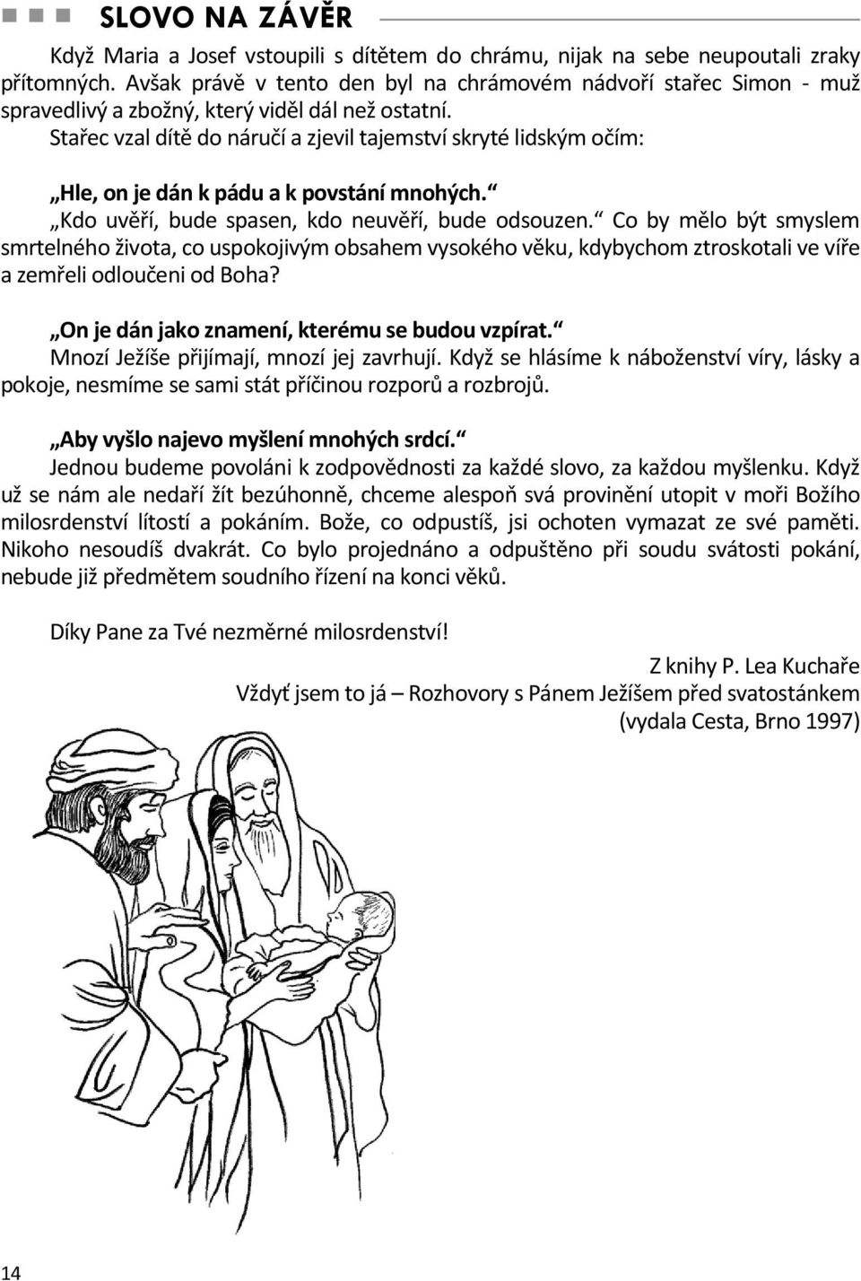 Stařec vzal dítě do náručí a zjevil tajemství skryté lidským očím: Hle, on je dán k pádu a k povstání mnohých. Kdo uvěří, bude spasen, kdo neuvěří, bude odsouzen.