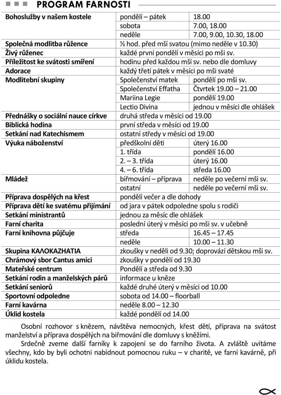 nebo dle domluvy Adorace každý třetí pátek v měsíci po mši svaté Modlitební skupiny Společenství matek pondělí po mši sv. Společenství Effatha Čtvrtek 19.00 21.00 Mariina Legie pondělí 19.