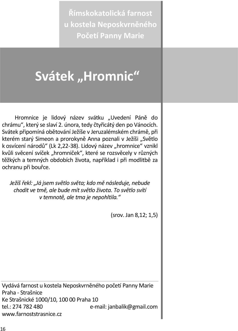 Lidový název hromnice vznikl kvůli svěcení svíček hromniček, které se rozsvěcely v různých těžkých a temných obdobích života, například i při modlitbě za ochranu při bouřce.