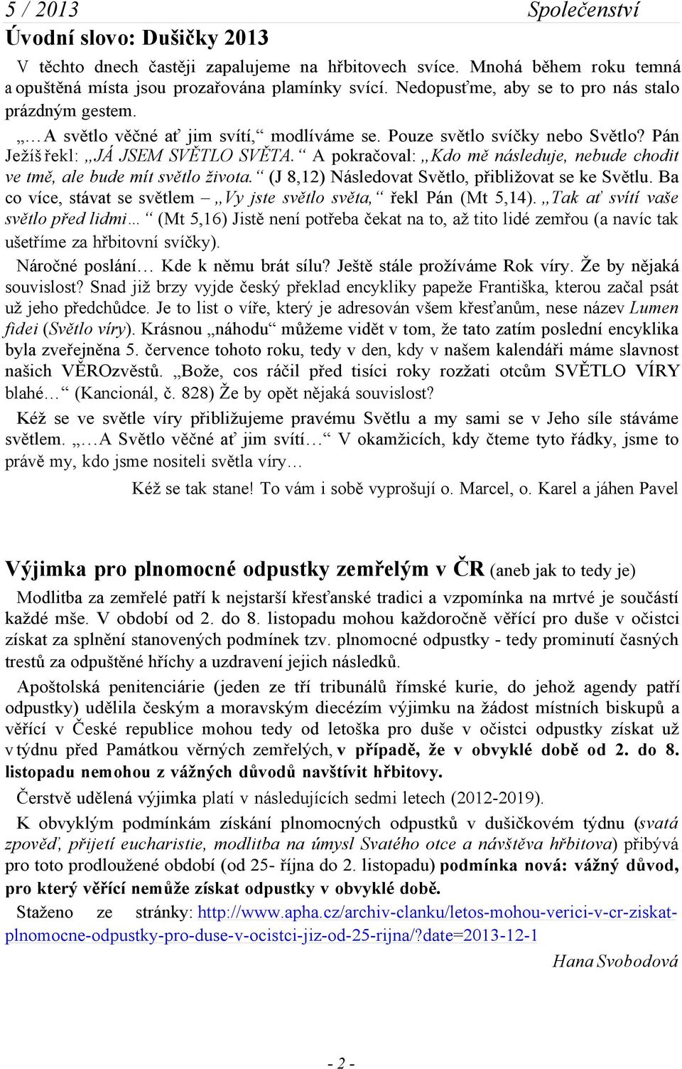 A pokračoval: Kdo mě následuje, nebude chodit ve tmě, ale bude mít světlo života. (J 8,12) Následovat Světlo, přibližovat se ke Světlu.