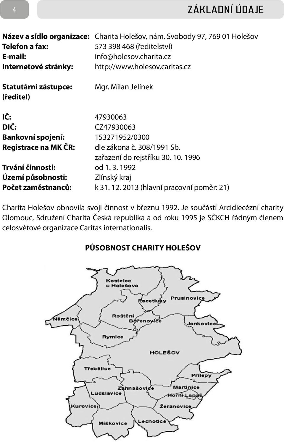 Milan Jelínek IČ: 47930063 DIČ: CZ47930063 Bankovní spojení: 153271952/0300 Registrace na MK ČR: dle zákona č. 308/1991 Sb. zařazení do rejstříku 30. 10. 1996 Trvání činnosti: od 1. 3. 1992 Území působnosti: Zlínský kraj Počet zaměstnanců: k 31.