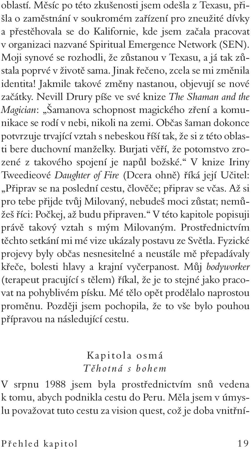 Emergence Network (SEN). Moji synové se rozhodli, že zůstanou v Texasu, a já tak zůstala poprvé v životě sama. Jinak řečeno, zcela se mi změnila identita!