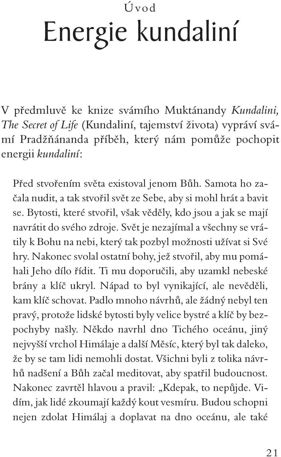 Bytosti, které stvořil, však věděly, kdo jsou a jak se mají navrátit do svého zdroje. Svět je nezajímal a všechny se vrátily k Bohu na nebi, který tak pozbyl možnosti užívat si Své hry.