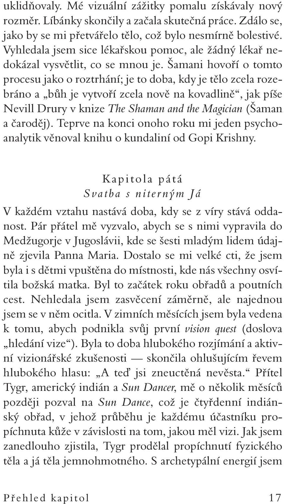 Šamani hovoří o tomto procesu jako o roztrhání; je to doba, kdy je tělo zcela rozebráno a bůh je vytvoří zcela nově na kovadlině, jak píše Nevill Drury v knize The Shaman and the Magician (Šaman a