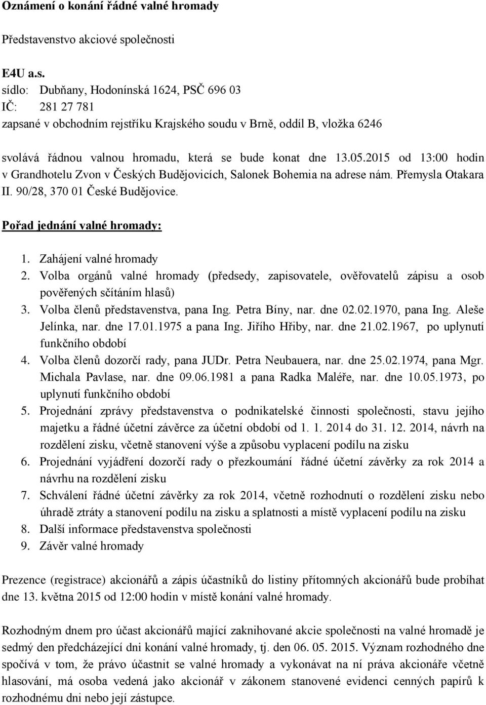 05.2015 od 13:00 hodin v Grandhotelu Zvon v Českých Budějovicích, Salonek Bohemia na adrese nám. Přemysla Otakara II. 90/28, 370 01 České Budějovice. Pořad jednání valné hromady: 1.