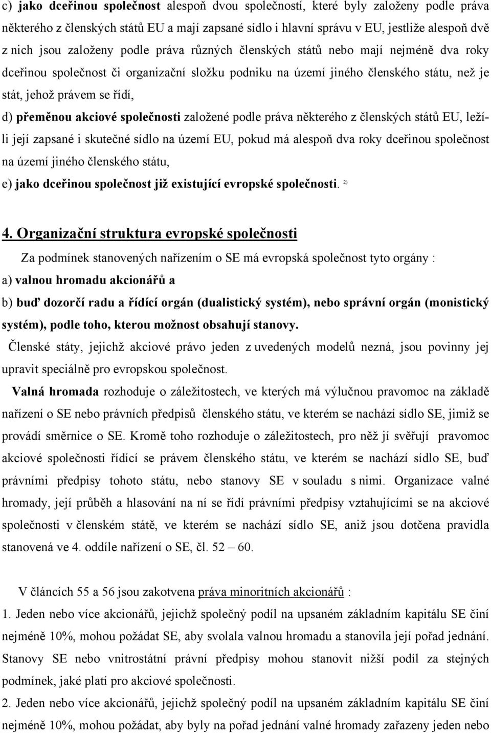 přeměnou akciové společnosti založené podle práva některého z členských států EU, ležíli její zapsané i skutečné sídlo na území EU, pokud má alespoň dva roky dceřinou společnost na území jiného