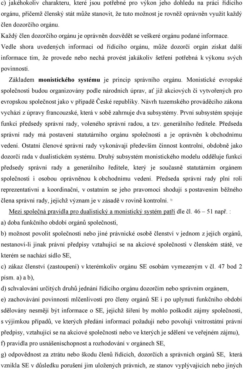 Vedle shora uvedených informací od řídícího orgánu, může dozorčí orgán získat další informace tím, že provede nebo nechá provést jakákoliv šetření potřebná k výkonu svých povinností.