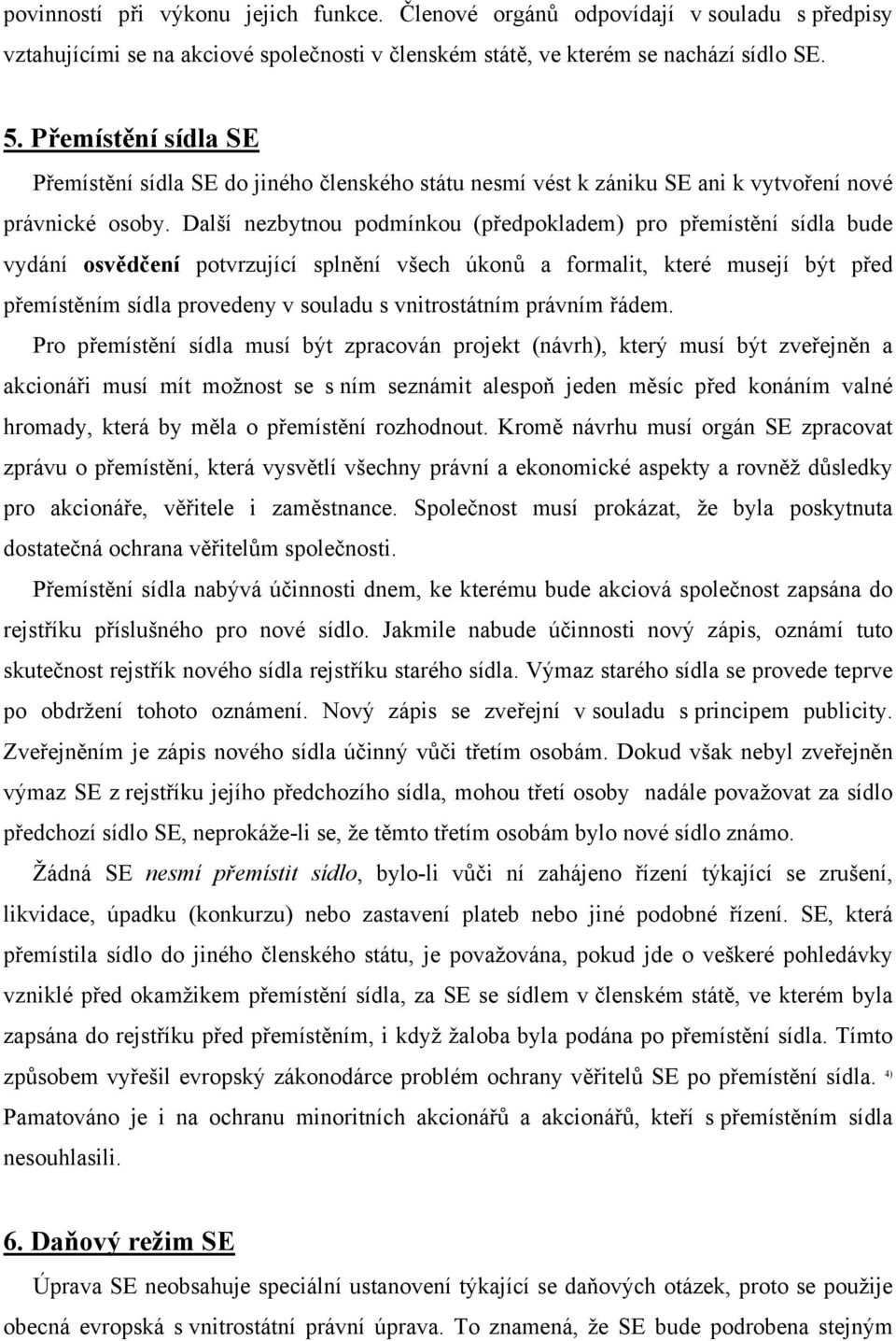 Další nezbytnou podmínkou (předpokladem) pro přemístění sídla bude vydání osvědčení potvrzující splnění všech úkonů a formalit, které musejí být před přemístěním sídla provedeny v souladu s