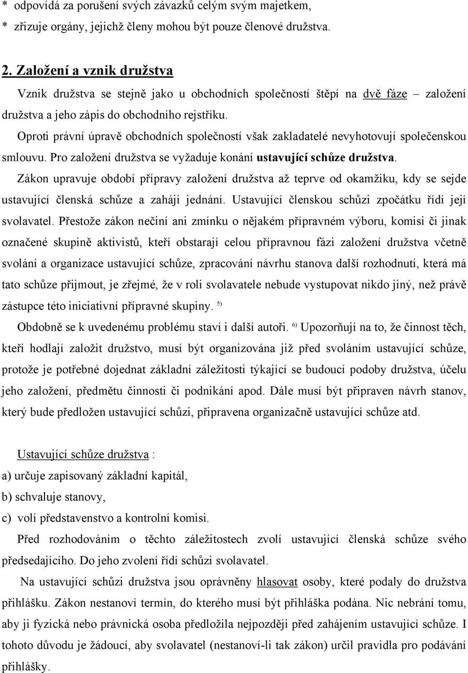 Oproti právní úpravě obchodních společností však zakladatelé nevyhotovují společenskou smlouvu. Pro založení družstva se vyžaduje konání ustavující schůze družstva.