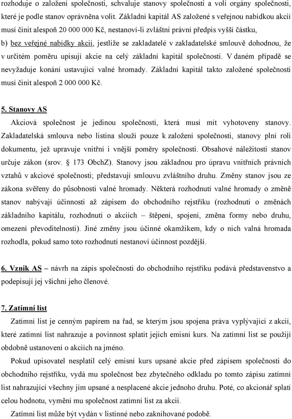 zakladatelské smlouvě dohodnou, že v určitém poměru upisují akcie na celý základní kapitál společnosti. V daném případě se nevyžaduje konání ustavující valné hromady.