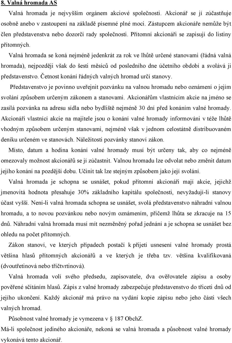 Valná hromada se koná nejméně jedenkrát za rok ve lhůtě určené stanovami (řádná valná hromada), nejpozději však do šesti měsíců od posledního dne účetního období a svolává ji představenstvo.