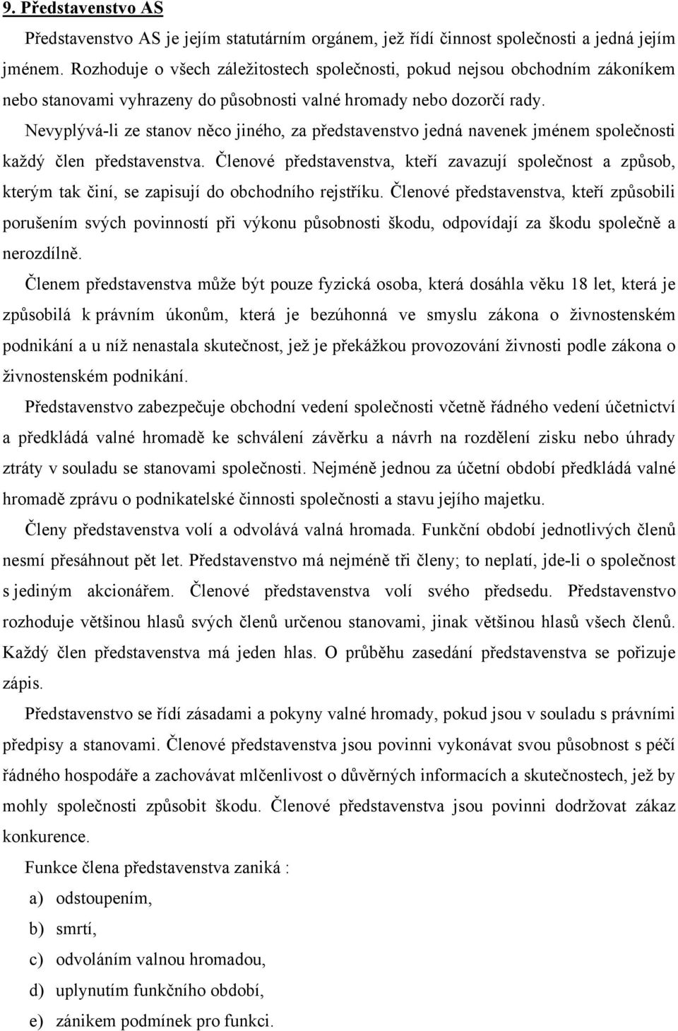 Nevyplývá-li ze stanov něco jiného, za představenstvo jedná navenek jménem společnosti každý člen představenstva.