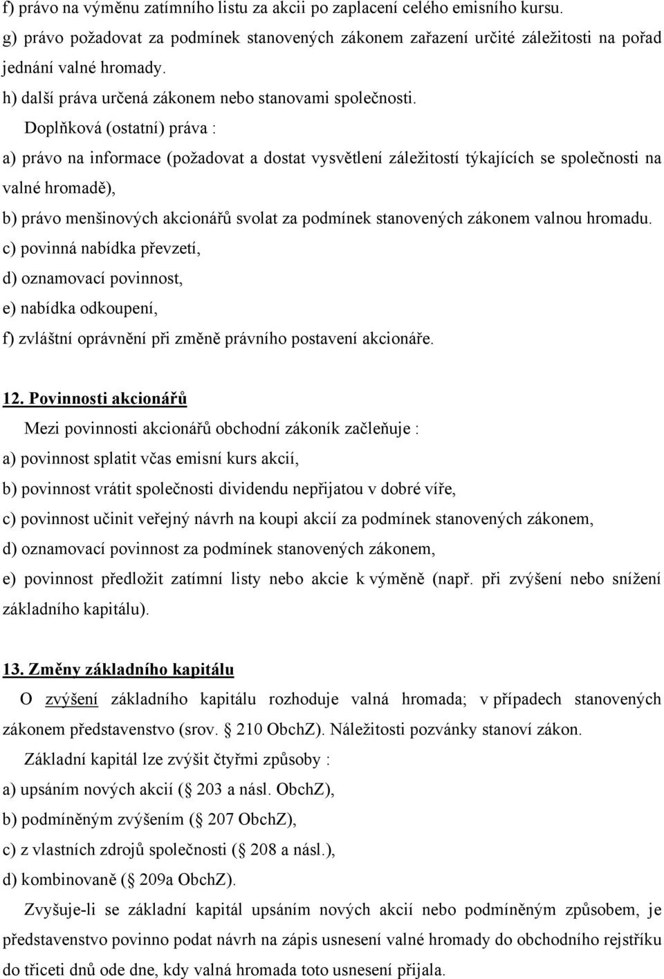 Doplňková (ostatní) práva : a) právo na informace (požadovat a dostat vysvětlení záležitostí týkajících se společnosti na valné hromadě), b) právo menšinových akcionářů svolat za podmínek stanovených