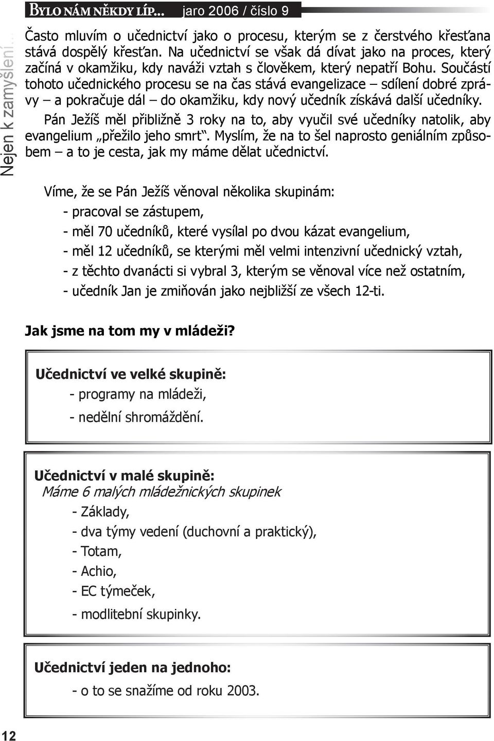 Součástí tohoto učednického procesu se na čas stává evangelizace sdílení dobré zprávy a pokračuje dál do okamžiku, kdy nový učedník získává další učedníky.