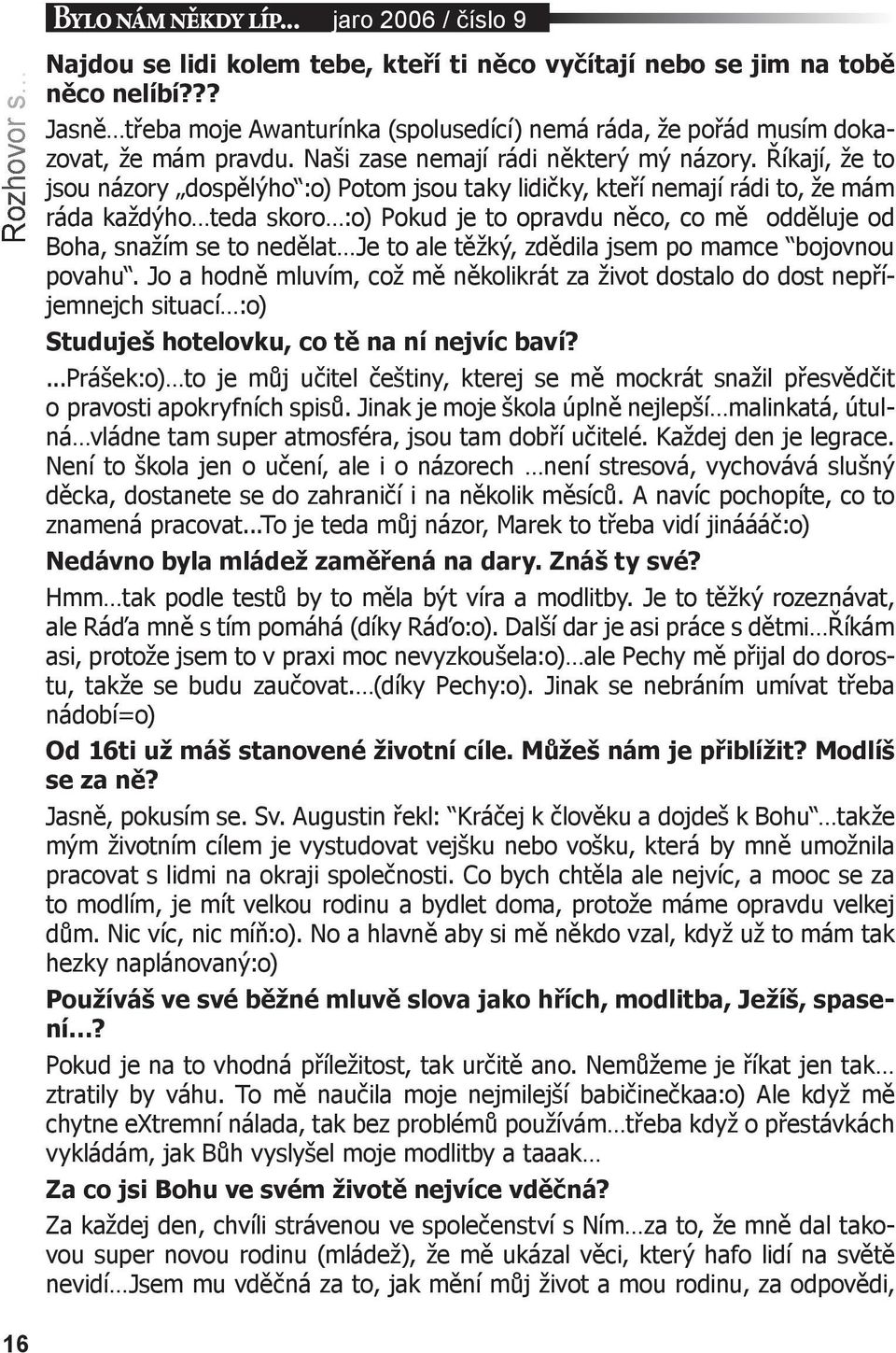 Říkají, že to jsou názory dospělýho :o) Potom jsou taky lidičky, kteří nemají rádi to, že mám ráda každýho teda skoro :o) Pokud je to opravdu něco, co mě odděluje od Boha, snažím se to nedělat Je to