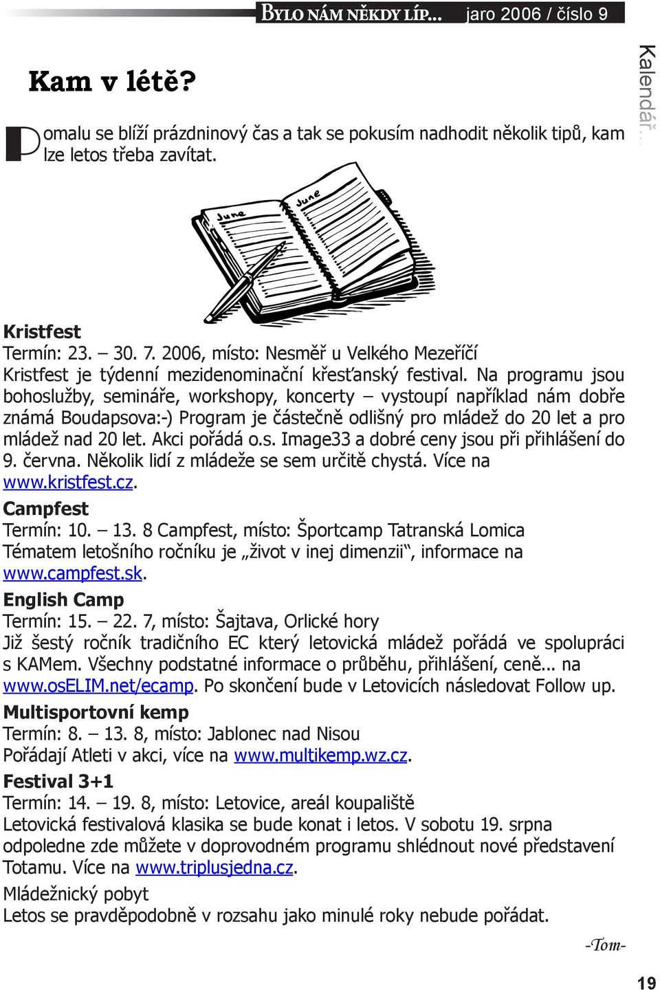 Na programu jsou bohoslužby, semináře, workshopy, koncerty vystoupí například nám dobře známá Boudapsova:-) Program je částečně odlišný pro mládež do 20 let a pro mládež nad 20 let. Akci pořádá o.s. Image33 a dobré ceny jsou při přihlášení do 9.