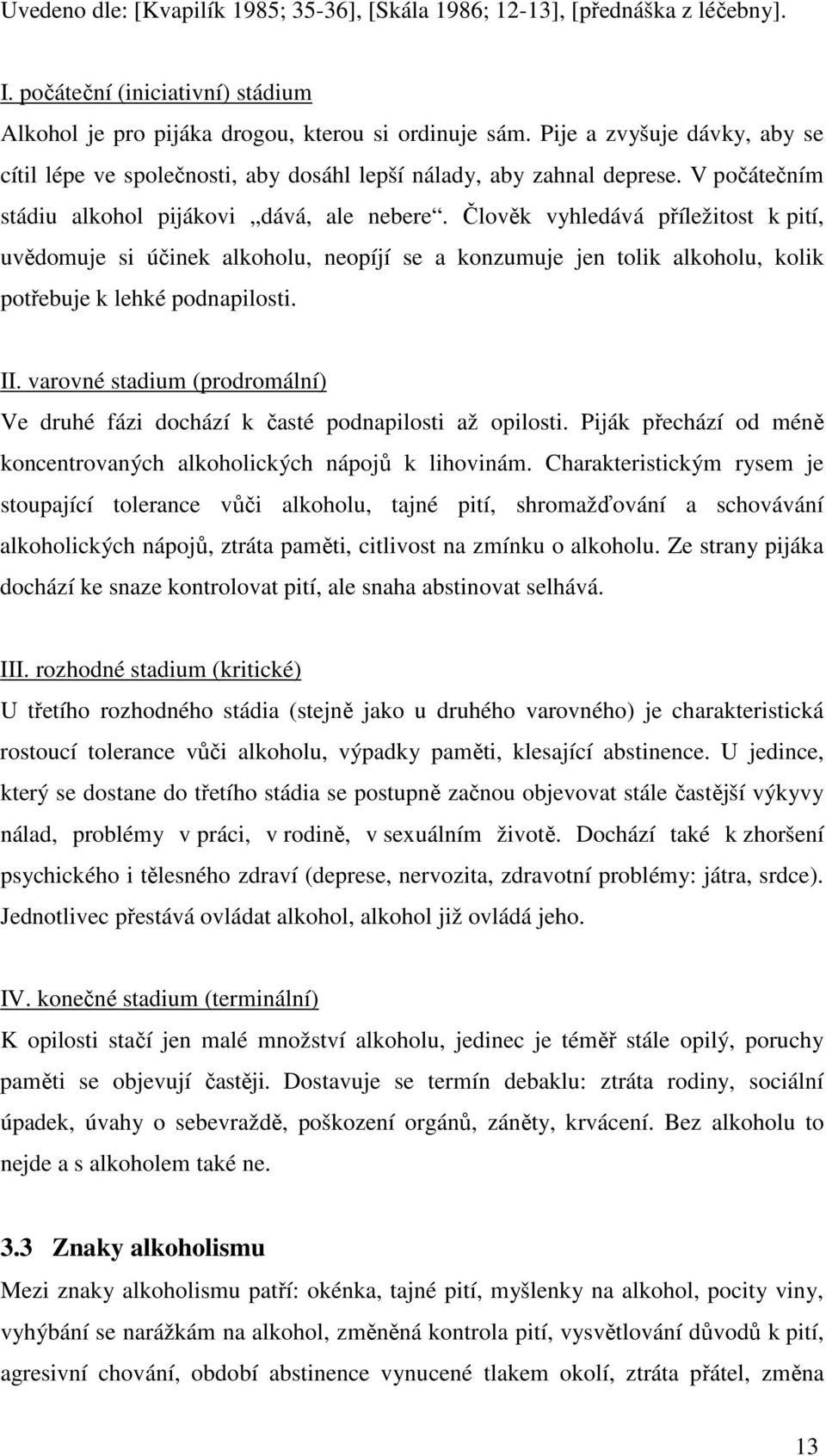 Člověk vyhledává příležitost k pití, uvědomuje si účinek alkoholu, neopíjí se a konzumuje jen tolik alkoholu, kolik potřebuje k lehké podnapilosti. II.