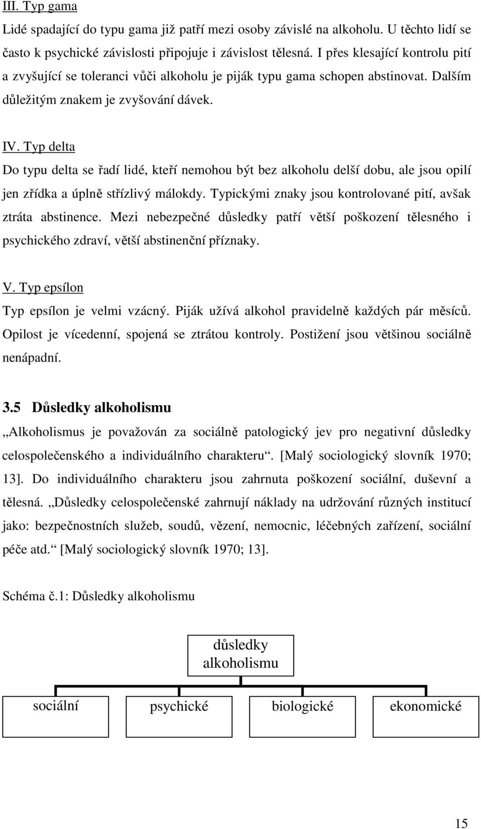 Typ delta Do typu delta se řadí lidé, kteří nemohou být bez alkoholu delší dobu, ale jsou opilí jen zřídka a úplně střízlivý málokdy. Typickými znaky jsou kontrolované pití, avšak ztráta abstinence.